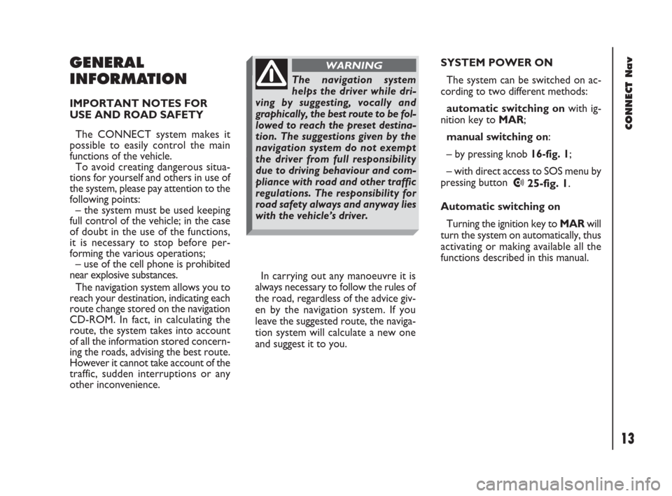FIAT DOBLO 2007 1.G Connect NavPlus Manual 13Nero603 83 540 Connect DOBLO GB
CONNECT Nav
13
GENERAL
INFORMATION
IMPORTANT NOTES FOR
USE AND ROAD SAFETY
The CONNECT system makes it
possible to easily control the main
functions of the vehicle. 
