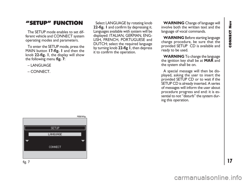 FIAT DOBLO 2007 1.G Connect NavPlus Manual 17Nero603 83 540 Connect DOBLO GB
CONNECT Nav
17
“SETUP” FUNCTION
The SETUP mode enables to set dif-
ferent vehicle and CONNECT system
operating modes and parameters.
To enter the SETUP mode, pres