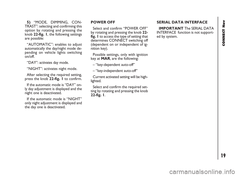 FIAT DOBLO 2007 1.G Connect NavPlus Manual 19Nero603 83 540 Connect DOBLO GB
CONNECT Nav
19
5)“MODE, DIMMING, CON-
TRAST”: selecting and confirming this
option by rotating and pressing the
knob 22-fig. 1, the following settings
are possibl