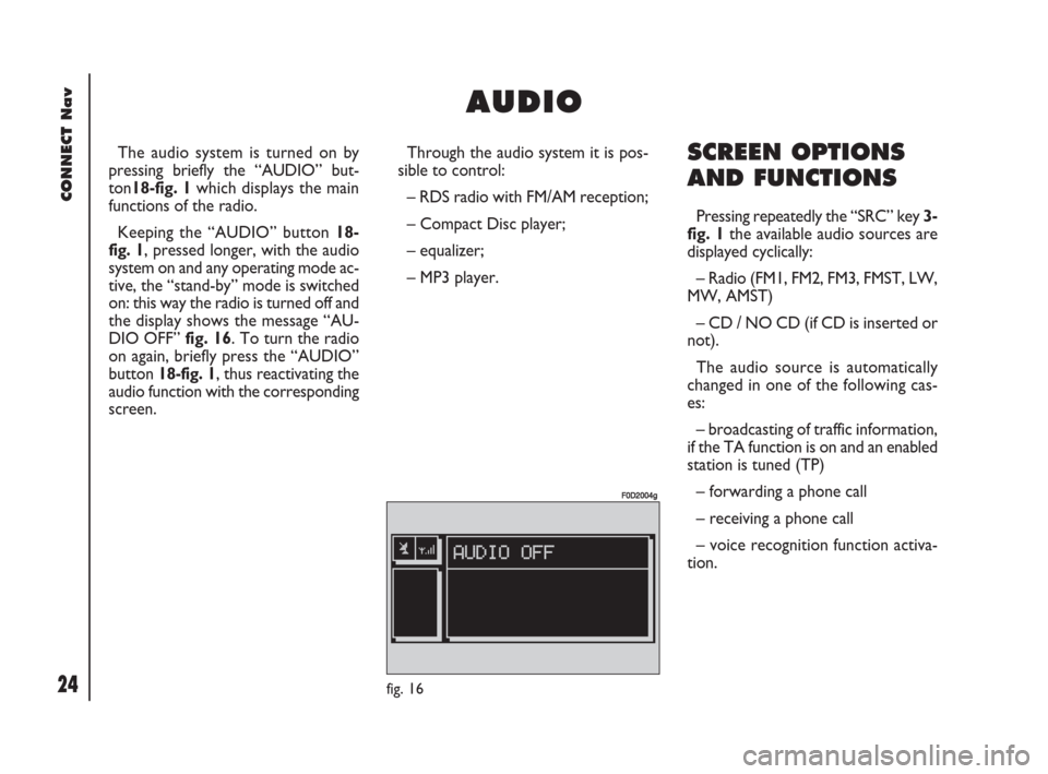 FIAT DOBLO 2007 1.G Connect NavPlus Manual 24Nero603 83 540 Connect DOBLO GB
CONNECT Nav
24
The audio system is turned on by
pressing briefly the “AUDIO” but-
ton18-fig. 1which displays the main
functions of the radio.
Keeping the “AUDIO