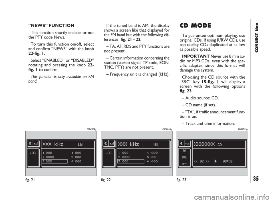 FIAT DOBLO 2007 1.G Connect NavPlus Manual 35Nero603 83 540 Connect DOBLO GB
35
CONNECT Nav
“NEWS” FUNCTION
This function shortly enables or not
the PTY code News.
To turn this function on/off, select
and confirm “NEWS” with the knob FIAT DOBLO 2007 1.G Connect NavPlus Manual 35Nero603 83 540 Connect DOBLO GB
35
CONNECT Nav
“NEWS” FUNCTION
This function shortly enables or not
the PTY code News.
To turn this function on/off, select
and confirm “NEWS” with the knob