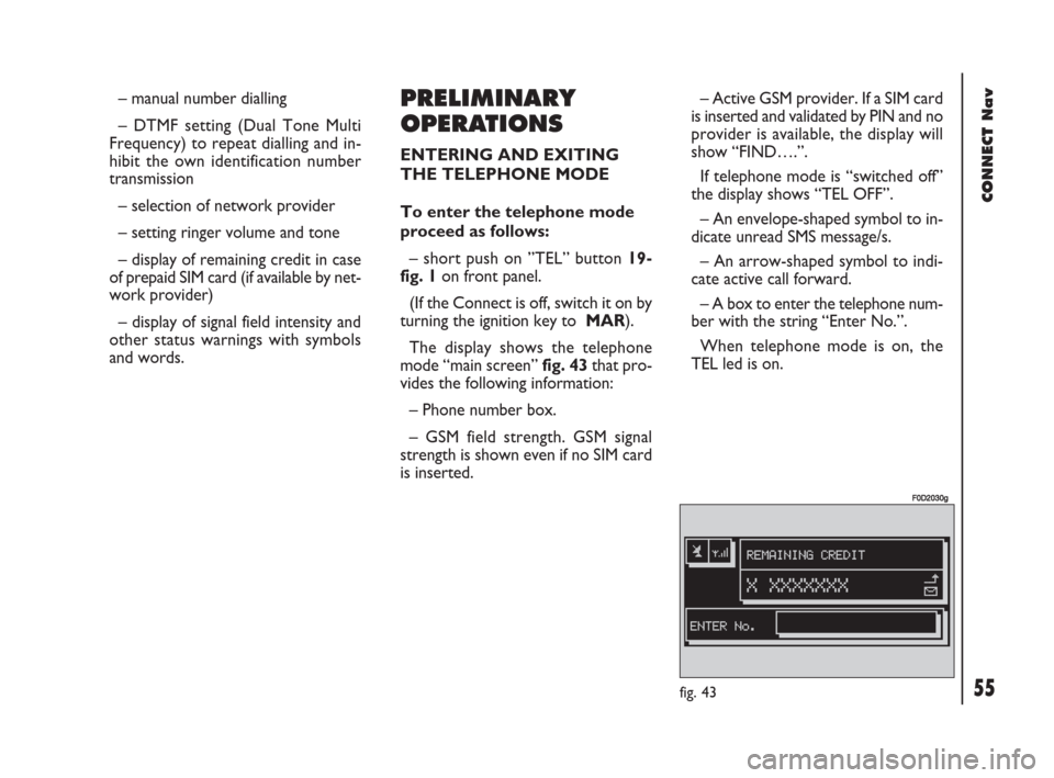 FIAT DOBLO 2007 1.G Connect NavPlus Manual 55Nero603 83 540 Connect DOBLO GB
CONNECT Nav
55
– manual number dialling
– DTMF setting (Dual Tone Multi
Frequency) to repeat dialling and in-
hibit the own identification number
transmission
–