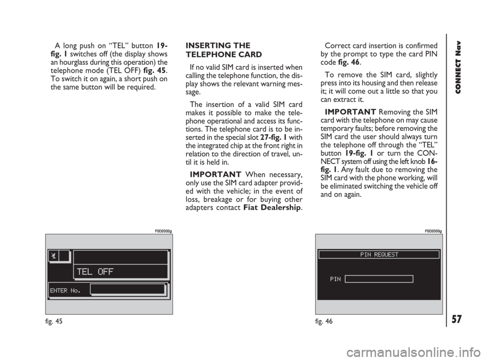 FIAT DOBLO 2007 1.G Connect NavPlus Manual 57Nero603 83 540 Connect DOBLO GB
CONNECT Nav
57
A long push on “TEL” button 19-
fig. 1switches off (the display shows
an hourglass during this operation) the
telephone mode (TEL OFF) fig. 45.
To 