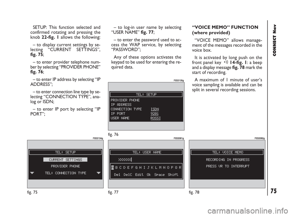 FIAT DOBLO 2007 1.G Connect NavPlus Manual 75Nero603 83 540 Connect DOBLO GB
CONNECT Nav
75
SETUP: This function selected and
confirmed rotating and pressing the
knob 22-fig. 1 allows the following:
– to display current settings by se-
lecti FIAT DOBLO 2007 1.G Connect NavPlus Manual 75Nero603 83 540 Connect DOBLO GB
CONNECT Nav
75
SETUP: This function selected and
confirmed rotating and pressing the
knob 22-fig. 1 allows the following:
– to display current settings by se-
lecti