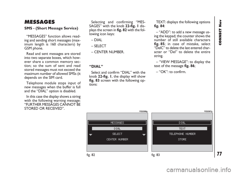 FIAT DOBLO 2007 1.G Connect NavPlus Manual 77Nero603 83 540 Connect DOBLO GB
CONNECT Nav
77
MESSAGES
SMS - (Short Message Service)
“MESSAGES” function allows read-
ing and sending short messages (max-
imum length is 160 characters) by
GSM 