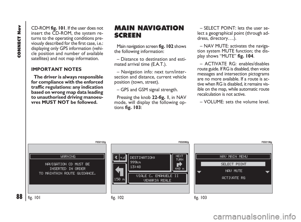 FIAT DOBLO 2007 1.G Connect NavPlus Manual 88Nero603 83 540 Connect DOBLO GB
88
CONNECT Nav
CD-ROM fig. 101. If the user does not
insert the CD-ROM, the system re-
turns to the operating conditions pre-
viously described for the first case, i. FIAT DOBLO 2007 1.G Connect NavPlus Manual 88Nero603 83 540 Connect DOBLO GB
88
CONNECT Nav
CD-ROM fig. 101. If the user does not
insert the CD-ROM, the system re-
turns to the operating conditions pre-
viously described for the first case, i.
