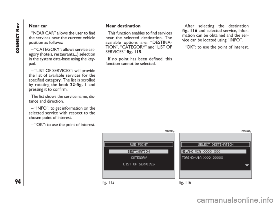 FIAT DOBLO 2007 1.G Connect NavPlus Manual 94Nero603 83 540 Connect DOBLO GB
94
CONNECT Nav
Near car
“NEAR CAR” allows the user to find
the services near the current vehicle
position as follows:
– “CATEGORY”: allows service cat-
egor