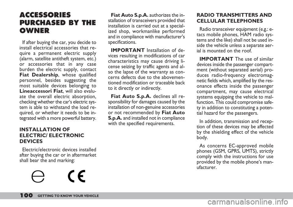 FIAT DOBLO 2007 1.G Owners Manual 100GETTING TO KNOW YOUR VEHICLE
RADIO TRANSMITTERS AND
CELLULAR TELEPHONES 
Radio transceiver equipment (e.g.: e-
tacs mobile phones, HAM radio sys-
tems and the like) shall not be used in-
side the v