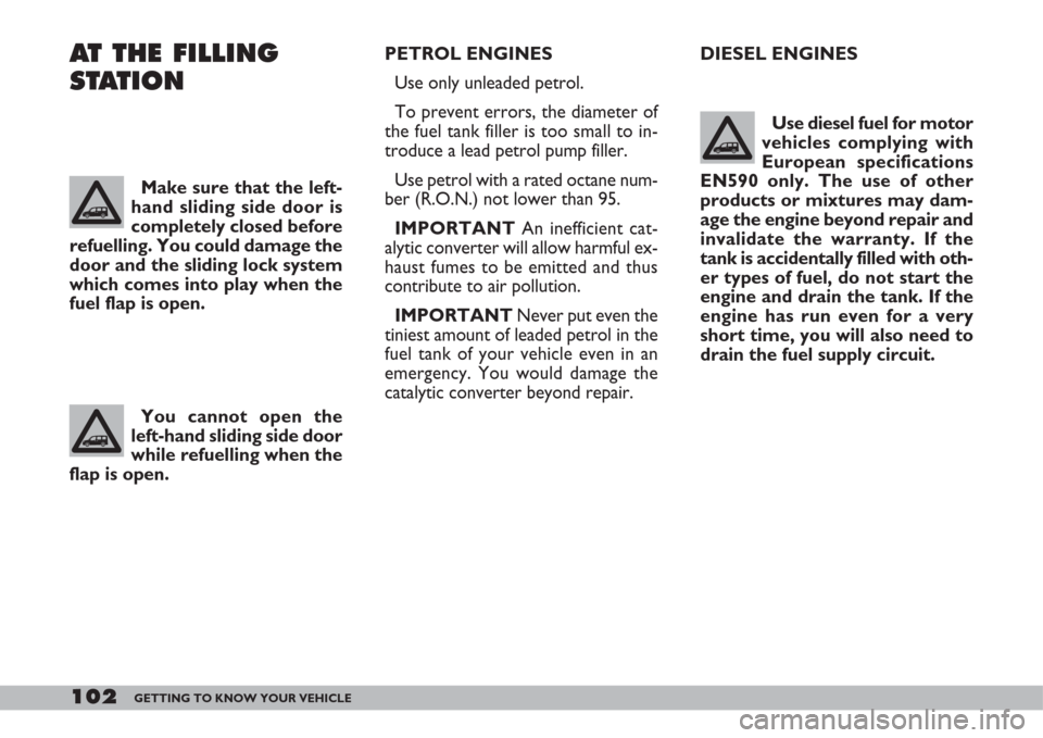 FIAT DOBLO 2007 1.G Owners Manual 102GETTING TO KNOW YOUR VEHICLE
DIESEL ENGINES
Use diesel fuel for motor
vehicles complying with
European specifications
EN590 only. The use of other
products or mixtures may dam-
age the engine beyon