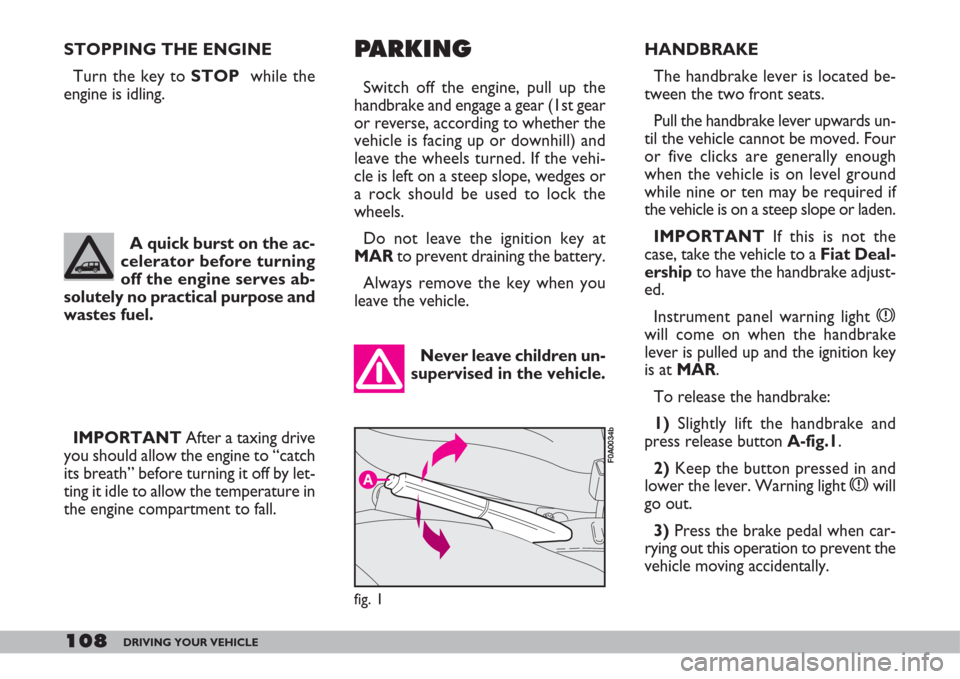 FIAT DOBLO 2007 1.G Service Manual 108DRIVING YOUR VEHICLE
IMPORTANTAfter a taxing drive
you should allow the engine to “catch
its breath” before turning it off by let-
ting it idle to allow the temperature in
the engine compartmen FIAT DOBLO 2007 1.G Service Manual 108DRIVING YOUR VEHICLE
IMPORTANTAfter a taxing drive
you should allow the engine to “catch
its breath” before turning it off by let-
ting it idle to allow the temperature in
the engine compartmen