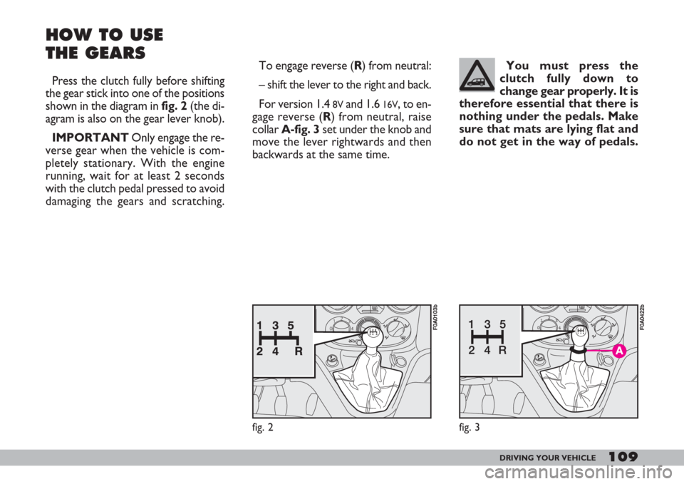 FIAT DOBLO 2007 1.G Owners Guide 109DRIVING YOUR VEHICLE
HOW TO USE 
THE GEARS
Press the clutch fully before shifting
the gear stick into one of the positions
shown in the diagram in fig. 2(the di-
agram is also on the gear lever kno