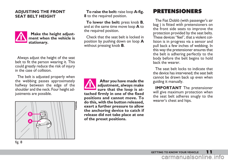 FIAT DOBLO 2007 1.G User Guide 11GETTING TO KNOW YOUR VEHICLE
ADJUSTING THE FRONT
SEAT BELT HEIGHT
B
A
fig. 8
F0A0008b
Always adjust the height of the seat
belt to fit the person wearing it. This
could greatly reduce the risk of in FIAT DOBLO 2007 1.G User Guide 11GETTING TO KNOW YOUR VEHICLE
ADJUSTING THE FRONT
SEAT BELT HEIGHT
B
A
fig. 8
F0A0008b
Always adjust the height of the seat
belt to fit the person wearing it. This
could greatly reduce the risk of in