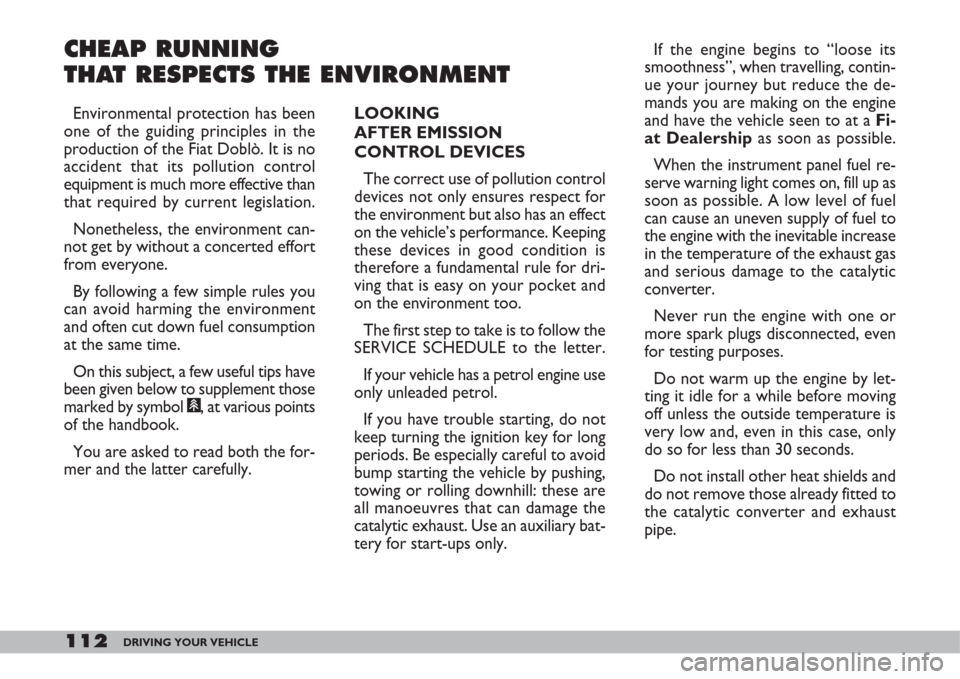 FIAT DOBLO 2007 1.G Owners Guide 112DRIVING YOUR VEHICLE
CHEAP RUNNING 
THAT RESPECTS THE ENVIRONMENT
LOOKING 
AFTER EMISSION 
CONTROL DEVICES
The correct use of pollution control
devices not only ensures respect for
the environment 