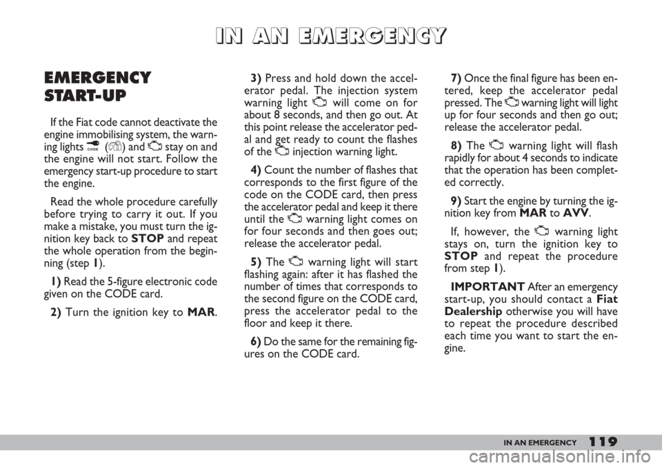 FIAT DOBLO 2007 1.G Owners Manual 119IN AN EMERGENCY
I I
N N
A A
N N
E E
M M
E E
R R
G G
E E
N N
C C
Y Y
EMERGENCY
START-UP
If the Fiat code cannot deactivate the
engine immobilising system, the warn-
ing lights ¢(Y) and Ustay on and FIAT DOBLO 2007 1.G Owners Manual 119IN AN EMERGENCY
I I
N N
A A
N N
E E
M M
E E
R R
G G
E E
N N
C C
Y Y
EMERGENCY
START-UP
If the Fiat code cannot deactivate the
engine immobilising system, the warn-
ing lights ¢(Y) and Ustay on and