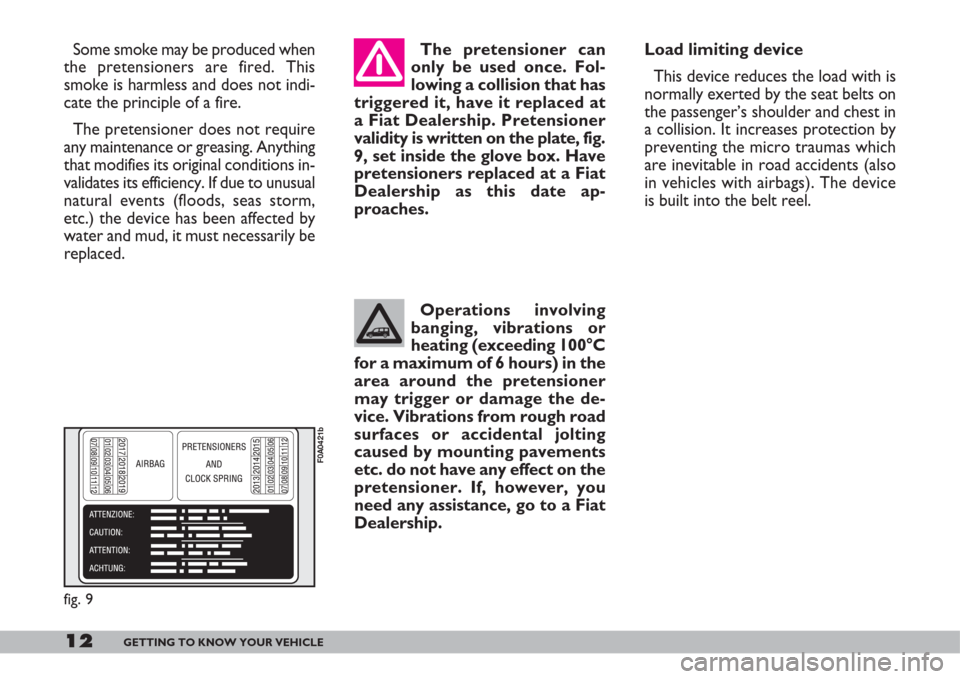 FIAT DOBLO 2007 1.G Owners Manual 12GETTING TO KNOW YOUR VEHICLE
Some smoke may be produced when
the pretensioners are fired. This
smoke is harmless and does not indi-
cate the principle of a fire.
The pretensioner does not require
an