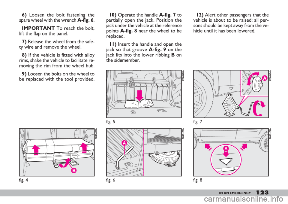 FIAT DOBLO 2007 1.G Owners Manual 123IN AN EMERGENCY
6)Loosen the bolt fastening the
spare wheel with the wrenchA-fig. 6.
IMPORTANTTo reach the bolt,
lift the flap on the panel.
7)Release the wheel from the safe-
ty wire and remove th FIAT DOBLO 2007 1.G Owners Manual 123IN AN EMERGENCY
6)Loosen the bolt fastening the
spare wheel with the wrenchA-fig. 6.
IMPORTANTTo reach the bolt,
lift the flap on the panel.
7)Release the wheel from the safe-
ty wire and remove th