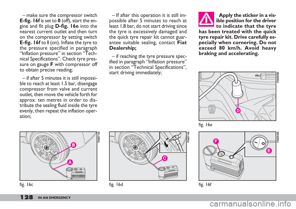 FIAT DOBLO 2007 1.G Owners Manual 128IN AN EMERGENCY
– make sure the compressor switch
E-fig. 16fis set to 0(off), start the en-
gine and fit plug D-fig. 16einto the
nearest current outlet and then turn
on the compressor by setting 