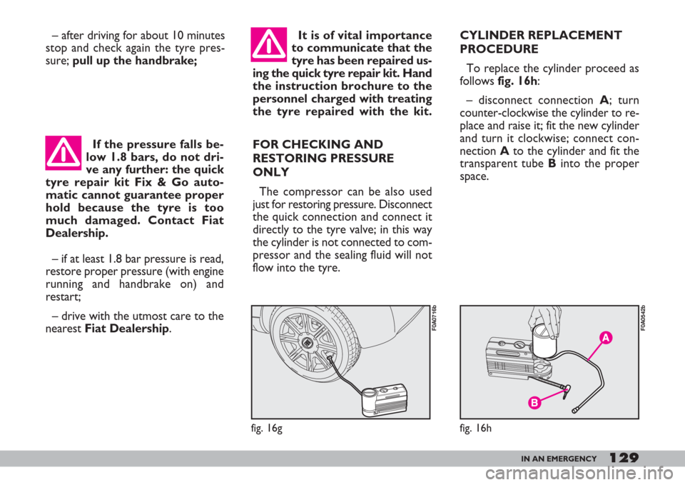 FIAT DOBLO 2007 1.G Service Manual If the pressure falls be-
low 1.8 bars, do not dri-
ve any further: the quick
tyre repair kit Fix & Go auto-
matic cannot guarantee proper
hold because the tyre is too
much damaged. Contact Fiat
Deale FIAT DOBLO 2007 1.G Service Manual If the pressure falls be-
low 1.8 bars, do not dri-
ve any further: the quick
tyre repair kit Fix & Go auto-
matic cannot guarantee proper
hold because the tyre is too
much damaged. Contact Fiat
Deale
