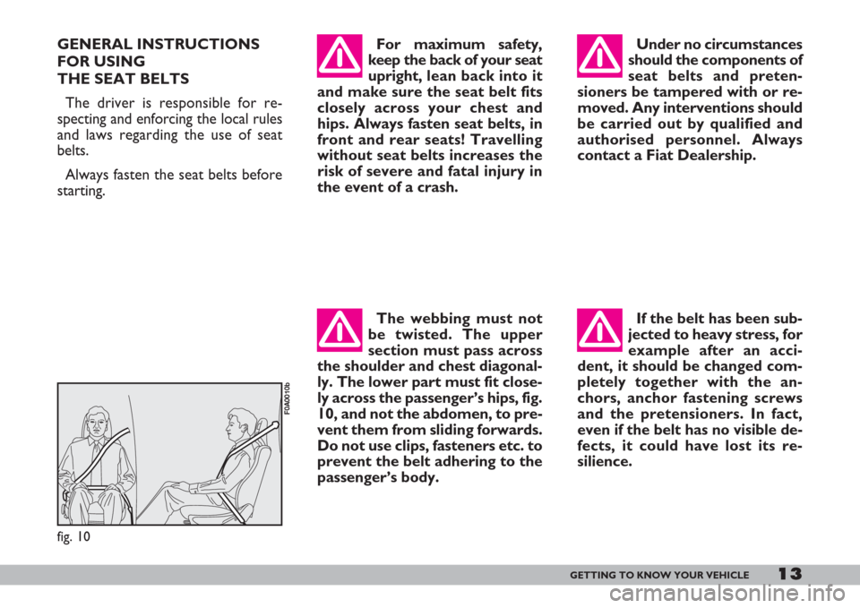 FIAT DOBLO 2007 1.G User Guide 13GETTING TO KNOW YOUR VEHICLE
For maximum safety,
keep the back of your seat
upright,lean back into it
and make sure the seat belt fits
closely across your chest and
hips. Always fasten seat belts, i FIAT DOBLO 2007 1.G User Guide 13GETTING TO KNOW YOUR VEHICLE
For maximum safety,
keep the back of your seat
upright,lean back into it
and make sure the seat belt fits
closely across your chest and
hips. Always fasten seat belts, i