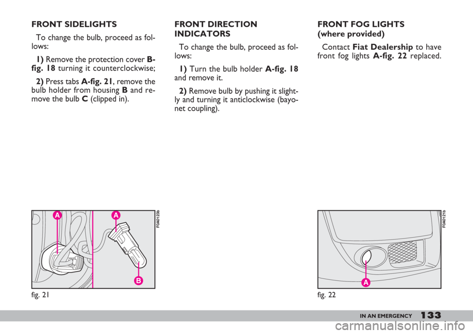 FIAT DOBLO 2007 1.G Owners Manual 133IN AN EMERGENCY
FRONT SIDELIGHTS
To change the bulb, proceed as fol-
lows:
1)Remove the protection cover B-
fig. 18turning it counterclockwise;
2)Press tabs A-fig. 21, remove the
bulb holder from h FIAT DOBLO 2007 1.G Owners Manual 133IN AN EMERGENCY
FRONT SIDELIGHTS
To change the bulb, proceed as fol-
lows:
1)Remove the protection cover B-
fig. 18turning it counterclockwise;
2)Press tabs A-fig. 21, remove the
bulb holder from h