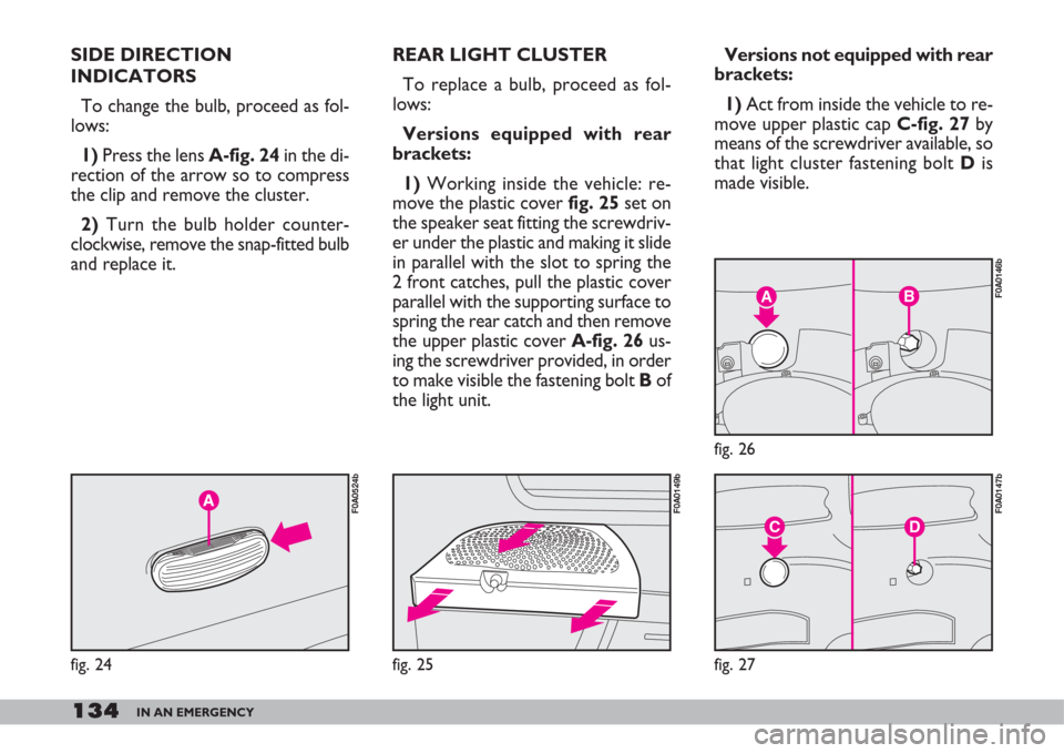 FIAT DOBLO 2007 1.G Owners Manual 134IN AN EMERGENCY
REAR LIGHT CLUSTER
To replace a bulb, proceed as fol-
lows:
Versions equipped with rear
brackets:
1)Working inside the vehicle: re-
move the plastic cover fig. 25set on
the speaker FIAT DOBLO 2007 1.G Owners Manual 134IN AN EMERGENCY
REAR LIGHT CLUSTER
To replace a bulb, proceed as fol-
lows:
Versions equipped with rear
brackets:
1)Working inside the vehicle: re-
move the plastic cover fig. 25set on
the speaker