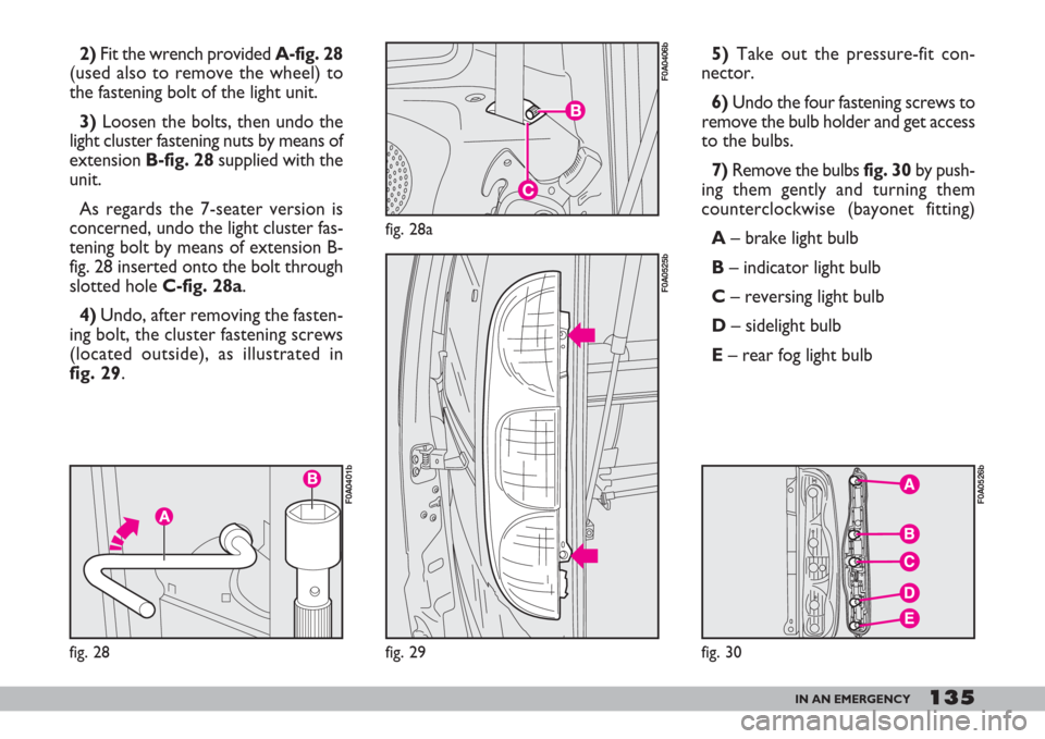 FIAT DOBLO 2007 1.G Owners Manual 135IN AN EMERGENCY
2)Fit the wrench provided A-fig. 28
(used also to remove the wheel) to
the fastening bolt of the light unit.
3)Loosen the bolts, then undo the
light cluster fastening nuts by means 
