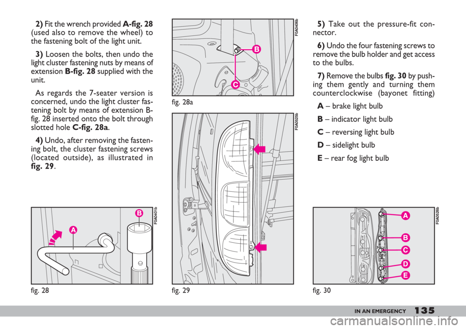 FIAT DOBLO 2007 1.G Owners Manual 135IN AN EMERGENCY
2)Fit the wrench provided A-fig. 28
(used also to remove the wheel) to
the fastening bolt of the light unit.
3)Loosen the bolts, then undo the
light cluster fastening nuts by means FIAT DOBLO 2007 1.G Owners Manual 135IN AN EMERGENCY
2)Fit the wrench provided A-fig. 28
(used also to remove the wheel) to
the fastening bolt of the light unit.
3)Loosen the bolts, then undo the
light cluster fastening nuts by means