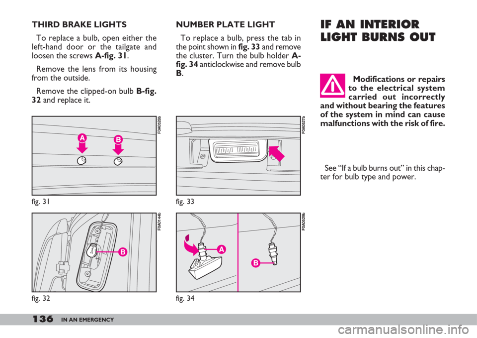 FIAT DOBLO 2007 1.G Owners Manual 136IN AN EMERGENCY
THIRD BRAKE LIGHTS
To replace a bulb, open either the
left-hand door or the tailgate and
loosen the screws A-fig. 31.
Remove the lens from its housing
from the outside.
Remove the c FIAT DOBLO 2007 1.G Owners Manual 136IN AN EMERGENCY
THIRD BRAKE LIGHTS
To replace a bulb, open either the
left-hand door or the tailgate and
loosen the screws A-fig. 31.
Remove the lens from its housing
from the outside.
Remove the c