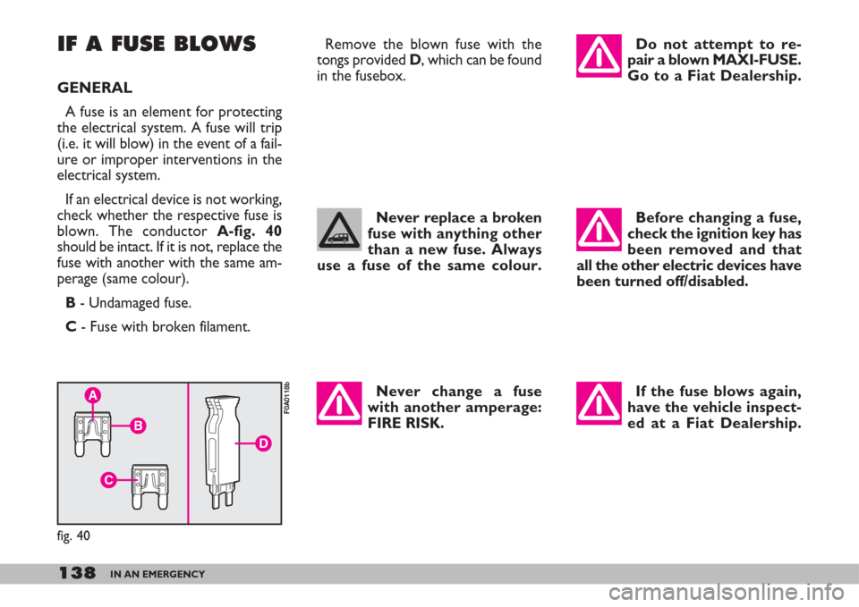 FIAT DOBLO 2007 1.G Owners Manual 138IN AN EMERGENCY
IF A FUSE BLOWS
GENERAL
A fuse is an element for protecting
the electrical system. A fuse will trip
(i.e. it will blow) in the event of a fail-
ure or improper interventions in the FIAT DOBLO 2007 1.G Owners Manual 138IN AN EMERGENCY
IF A FUSE BLOWS
GENERAL
A fuse is an element for protecting
the electrical system. A fuse will trip
(i.e. it will blow) in the event of a fail-
ure or improper interventions in the