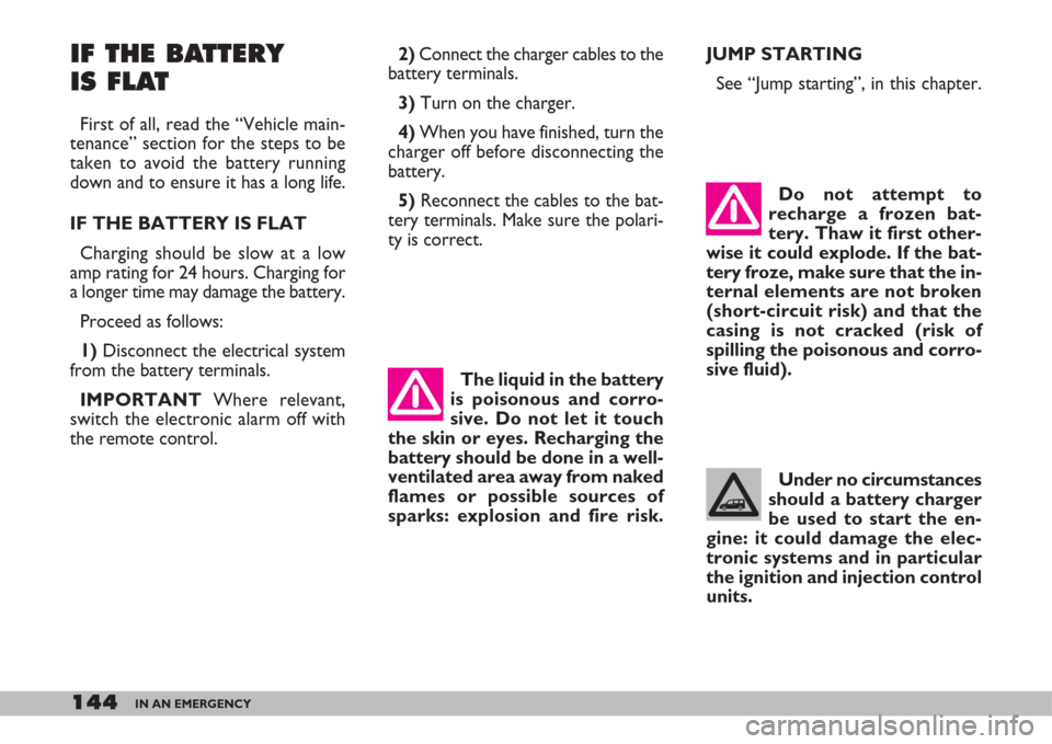 FIAT DOBLO 2007 1.G Owners Manual 144IN AN EMERGENCY
IF THE BATTERY 
IS FLAT
First of all, read the “Vehicle main-
tenance” section for the steps to be
taken to avoid the battery running
down and to ensure it has a long life.
IF T