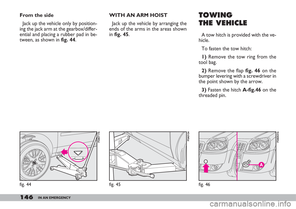 FIAT DOBLO 2007 1.G Owners Manual 146IN AN EMERGENCY
From the side
Jack up the vehicle only by position-
ing the jack arm at the gearbox/differ-
ential and placing a rubber pad in be-
tween, as shown in fig. 44.TOWING
THE VEHICLE
A to FIAT DOBLO 2007 1.G Owners Manual 146IN AN EMERGENCY
From the side
Jack up the vehicle only by position-
ing the jack arm at the gearbox/differ-
ential and placing a rubber pad in be-
tween, as shown in fig. 44.TOWING
THE VEHICLE
A to