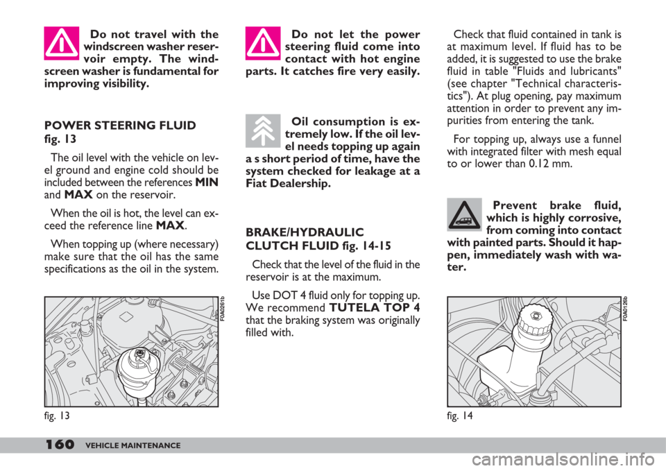 FIAT DOBLO 2007 1.G Owners Manual 160VEHICLE MAINTENANCE
Prevent brake fluid,
which is highly corrosive,
from coming into contact
with painted parts. Should it hap-
pen, immediately wash with wa-
ter.
Check that fluid contained in tan