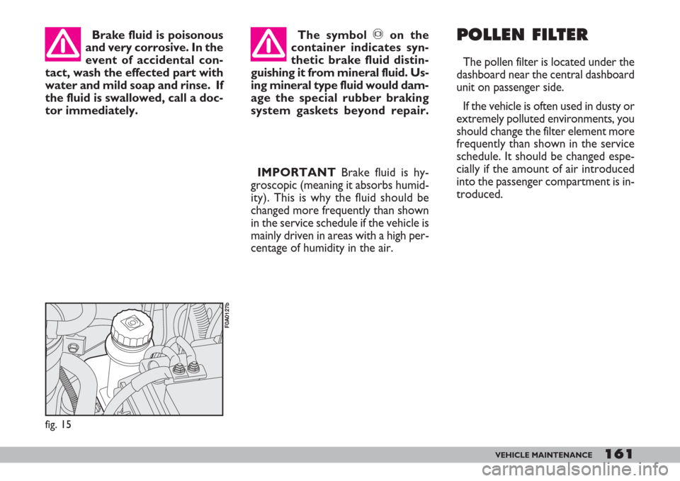 FIAT DOBLO 2007 1.G Owners Manual 161VEHICLE MAINTENANCE
IMPORTANTBrake fluid is hy-
groscopic (meaning it absorbs humid-
ity). This is why the fluid should be
changed more frequently than shown
in the service schedule if the vehicle FIAT DOBLO 2007 1.G Owners Manual 161VEHICLE MAINTENANCE
IMPORTANTBrake fluid is hy-
groscopic (meaning it absorbs humid-
ity). This is why the fluid should be
changed more frequently than shown
in the service schedule if the vehicle