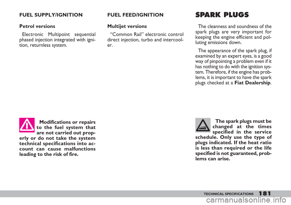 FIAT DOBLO 2007 1.G Owners Manual Modifications or repairs
to the fuel system that
are not carried out prop-
erly or do not take the system
technical specifications into ac-
count can cause malfunctions
leading to the risk of fire. FU