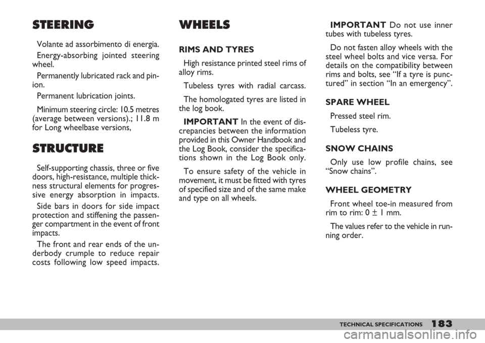 FIAT DOBLO 2007 1.G Owners Manual 183TECHNICAL SPECIFICATIONS
STEERING
Volante ad assorbimento di energia.
Energy-absorbing jointed steering
wheel.
Permanently lubricated rack and pin-
ion.
Permanent lubrication joints.
Minimum steeri