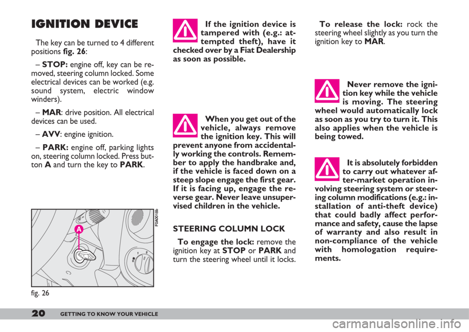 FIAT DOBLO 2007 1.G Owners Manual 20GETTING TO KNOW YOUR VEHICLE
Never remove the igni-
tion key while the vehicle
is moving. The steering
wheel would automatically lock
as soon as you try to turn it. This
also applies when the vehicl