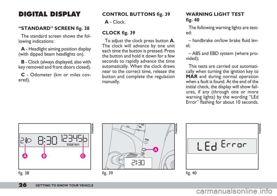 FIAT DOBLO 2007 1.G Owners Manual 26GETTING TO KNOW YOUR VEHICLE
WARNING LIGHT TEST
fig. 40
The following warning lights are test-
ed:
– handbrake on/low brake fluid lev-
el;
– ABS and EBD system (where pro-
vided);
This tests ar FIAT DOBLO 2007 1.G Owners Manual 26GETTING TO KNOW YOUR VEHICLE
WARNING LIGHT TEST
fig. 40
The following warning lights are test-
ed:
– handbrake on/low brake fluid lev-
el;
– ABS and EBD system (where pro-
vided);
This tests ar