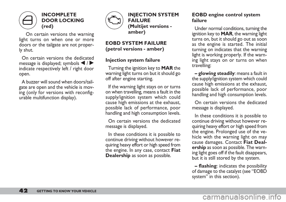FIAT DOBLO 2007 1.G User Guide 42GETTING TO KNOW YOUR VEHICLE
EOBD engine control system
failure
Under normal conditions, turning the
ignition key to MAR, the warning light
turns on, but it should go out as soon
as the engine is st FIAT DOBLO 2007 1.G User Guide 42GETTING TO KNOW YOUR VEHICLE
EOBD engine control system
failure
Under normal conditions, turning the
ignition key to MAR, the warning light
turns on, but it should go out as soon
as the engine is st