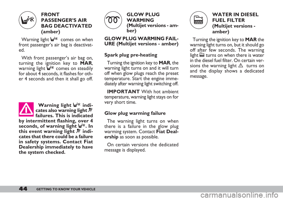 FIAT DOBLO 2007 1.G Owners Manual WATER IN DIESEL
FUEL FILTER
(Multijet versions -
amber)
Turning the ignition key toMARthe
warning light turns on, but it should go
off after few seconds. The warning
light 
cturns on when there is wat