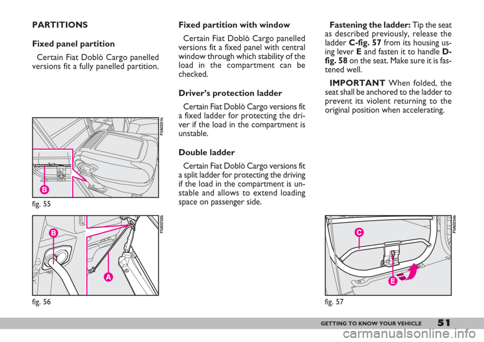 FIAT DOBLO 2007 1.G Workshop Manual 51GETTING TO KNOW YOUR VEHICLE
fig. 57
F0A0254b
Fixed partition with window
Certain Fiat Doblò Cargo panelled
versions fit a fixed panel with central
window through which stability of the
load in the FIAT DOBLO 2007 1.G Workshop Manual 51GETTING TO KNOW YOUR VEHICLE
fig. 57
F0A0254b
Fixed partition with window
Certain Fiat Doblò Cargo panelled
versions fit a fixed panel with central
window through which stability of the
load in the