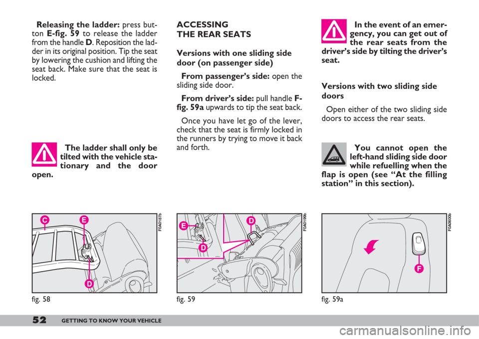 FIAT DOBLO 2007 1.G Owners Manual The ladder shall only be
tilted with the vehicle sta-
tionary and the door
open.
52GETTING TO KNOW YOUR VEHICLE
You cannot open the
left-hand sliding side door
while refuelling when the
flap is open (