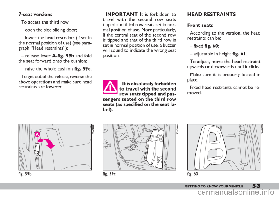 FIAT DOBLO 2007 1.G Workshop Manual 53GETTING TO KNOW YOUR VEHICLE
HEAD RESTRAINTS
Front seats
According to the version, the head
restraints can be:
– fixed fig. 60;
– adjustable in height fig. 61.
To adjust, move the head restraint FIAT DOBLO 2007 1.G Workshop Manual 53GETTING TO KNOW YOUR VEHICLE
HEAD RESTRAINTS
Front seats
According to the version, the head
restraints can be:
– fixed fig. 60;
– adjustable in height fig. 61.
To adjust, move the head restraint