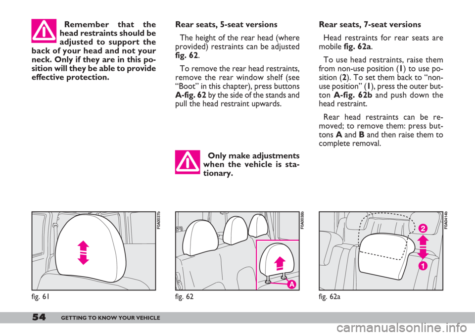 FIAT DOBLO 2007 1.G Owners Manual 54GETTING TO KNOW YOUR VEHICLE
Only make adjustments
when the vehicle is sta-
tionary.
Rear seats, 7-seat versions
Head restraints for rear seats are
mobile fig. 62a.
To use head restraints, raise the FIAT DOBLO 2007 1.G Owners Manual 54GETTING TO KNOW YOUR VEHICLE
Only make adjustments
when the vehicle is sta-
tionary.
Rear seats, 7-seat versions
Head restraints for rear seats are
mobile fig. 62a.
To use head restraints, raise the