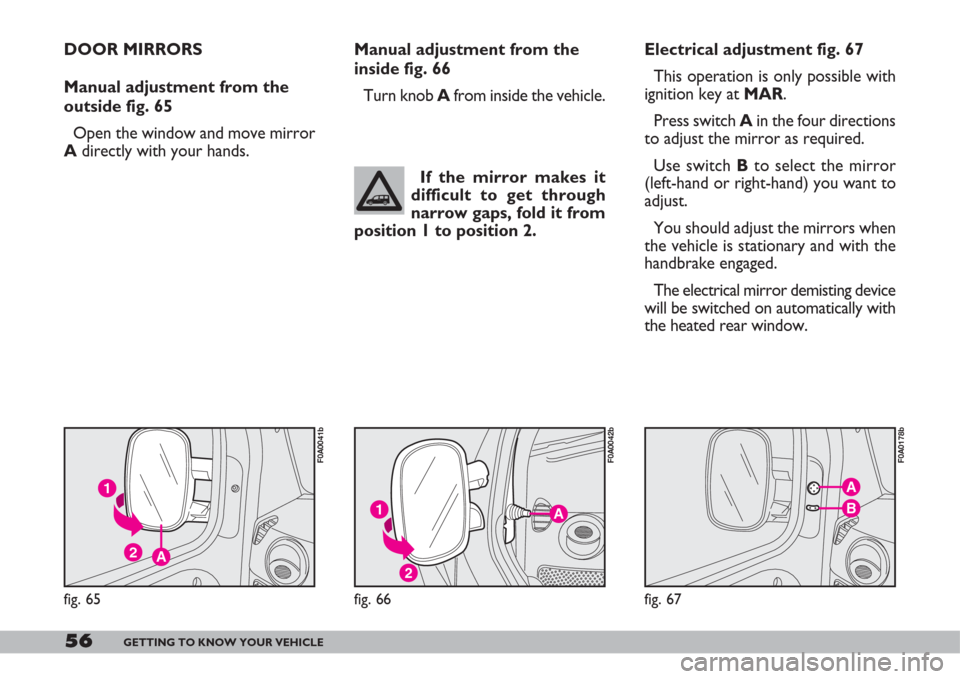 FIAT DOBLO 2007 1.G Owners Manual 56GETTING TO KNOW YOUR VEHICLE
A
B
fig. 67
F0A0178b
Manual adjustment from the
inside fig. 66
Turn knob Afrom inside the vehicle.
A
2
1
fig. 66
F0A0042b
If the mirror makes it
difficult to get throug FIAT DOBLO 2007 1.G Owners Manual 56GETTING TO KNOW YOUR VEHICLE
A
B
fig. 67
F0A0178b
Manual adjustment from the
inside fig. 66
Turn knob Afrom inside the vehicle.
A
2
1
fig. 66
F0A0042b
If the mirror makes it
difficult to get throug