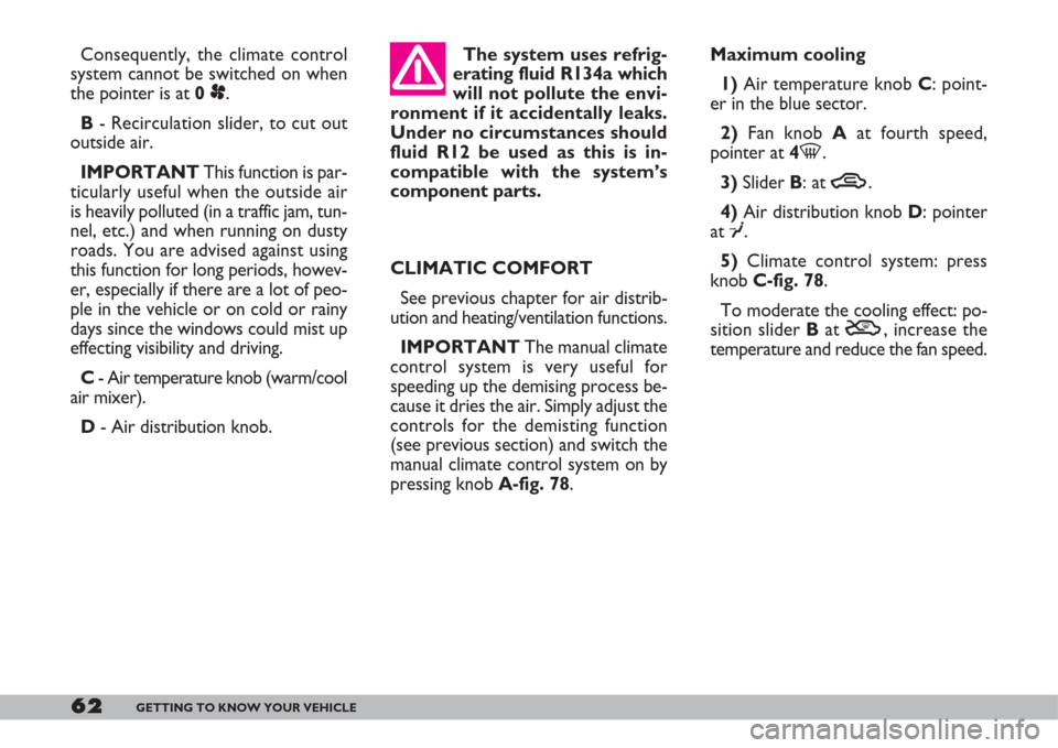 FIAT DOBLO 2007 1.G Owners Manual 62GETTING TO KNOW YOUR VEHICLE
Maximum cooling
1) Air temperature knob C: point-
er in the blue sector.
2)Fan knob Aat fourth speed,
pointer at 4-.
3)Slider B: at T.
4)Air distribution knob D: pointer