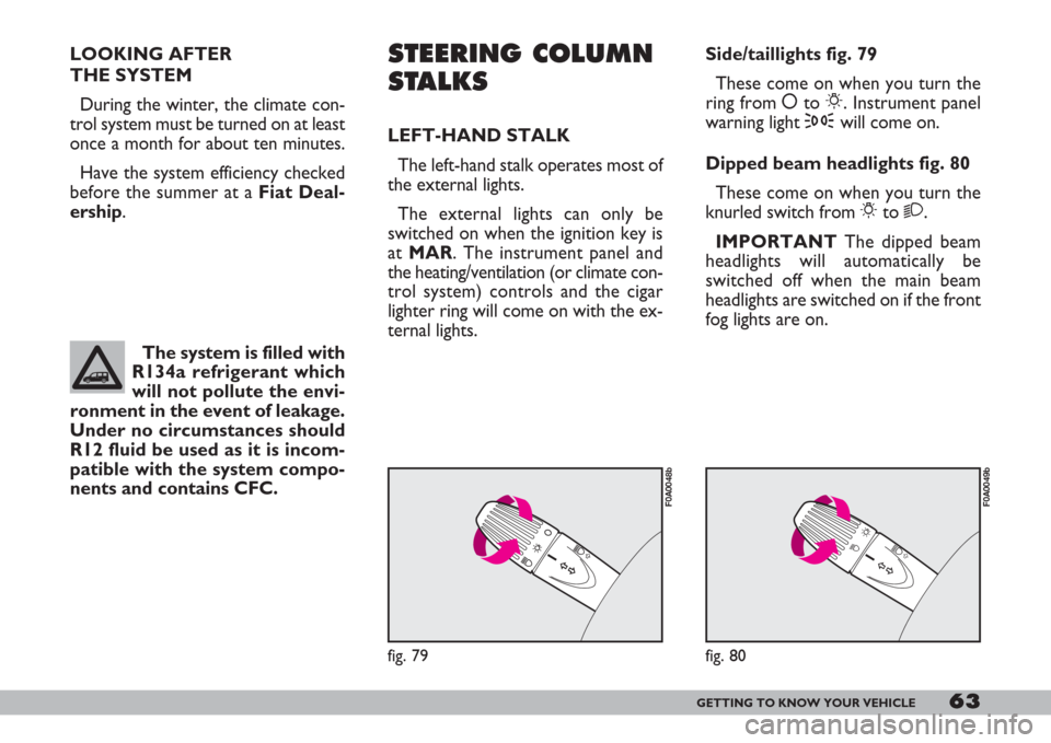 FIAT DOBLO 2007 1.G Owners Manual 63GETTING TO KNOW YOUR VEHICLE
LOOKING AFTER 
THE SYSTEM
During the winter, the climate con-
trol system must be turned on at least
once a month for about ten minutes.
Have the system efficiency check