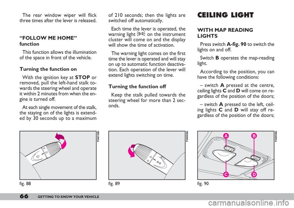 FIAT DOBLO 2007 1.G Owners Manual 66GETTING TO KNOW YOUR VEHICLE
The rear window wiper will flick
three times after the lever is released.
“FOLLOW ME HOME”
function
This function allows the illumination
of the space in front of th