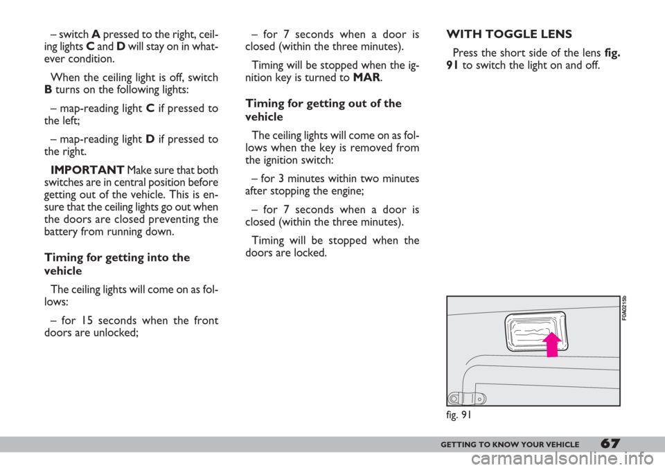 FIAT DOBLO 2007 1.G Owners Manual 67GETTING TO KNOW YOUR VEHICLE
– switch Apressed to the right, ceil-
ing lights Cand Dwill stay on in what-
ever condition.
When the ceiling light is off, switch
Bturns on the following lights:
– 