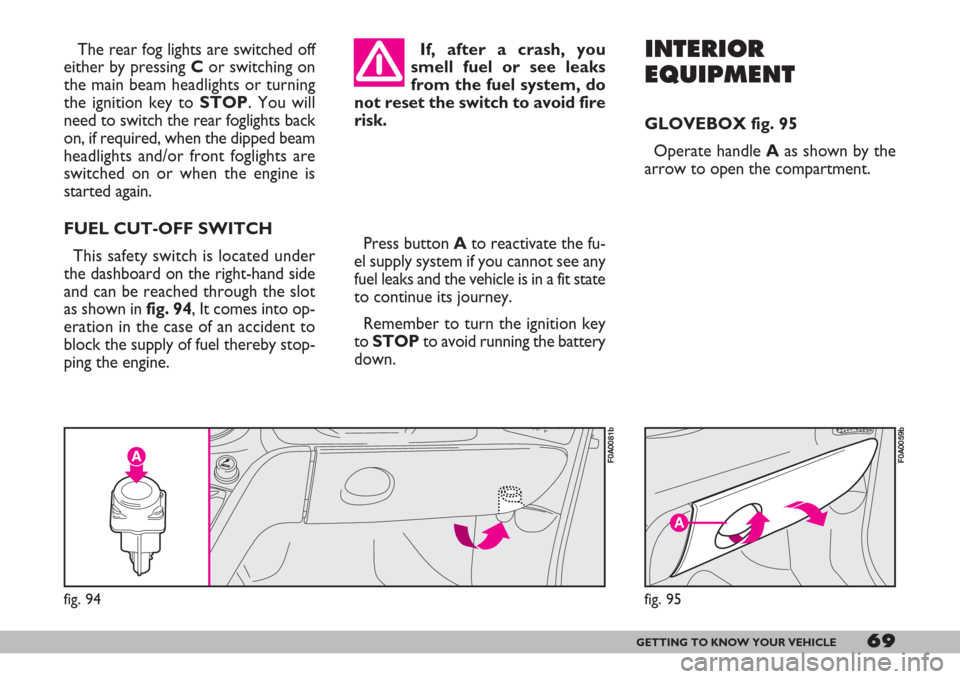 FIAT DOBLO 2007 1.G Owners Manual 69GETTING TO KNOW YOUR VEHICLE
The rear fog lights are switched off
either by pressing C or switching on
the main beam headlights or turning
the ignition key to STOP. You will
need to switch the rear 