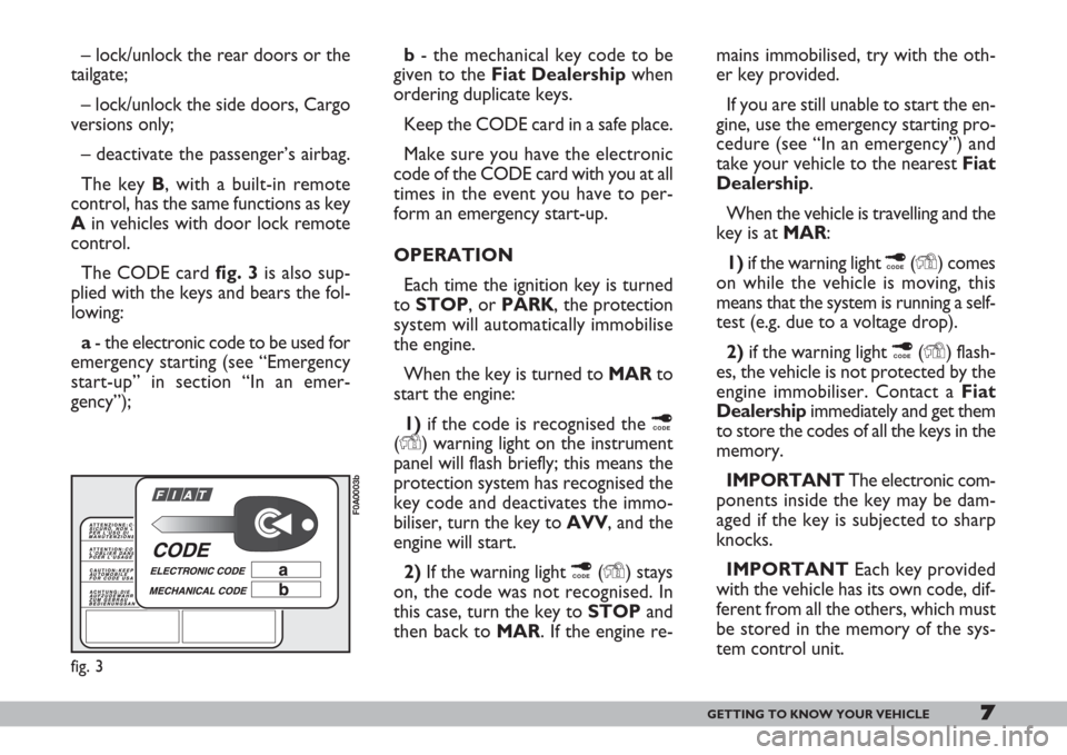 FIAT DOBLO 2007 1.G Owners Manual 7GETTING TO KNOW YOUR VEHICLE
– lock/unlock the rear doors or the
tailgate;
– lock/unlock the side doors, Cargo
versions only;
– deactivate the passenger’s airbag.
The key B, with a built-in r